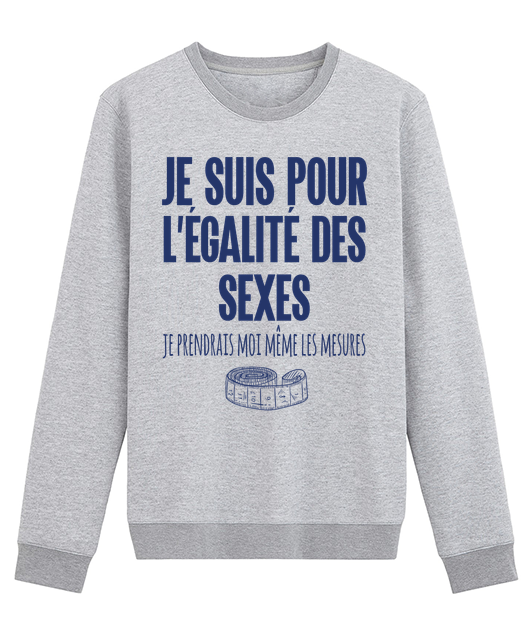 JE SUIS POUR L'EGALITE DES SEXES JE PRENDRAIS MOI MEME LES MESURES